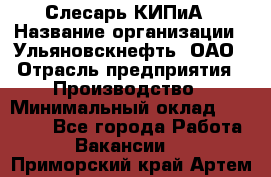 Слесарь КИПиА › Название организации ­ Ульяновскнефть, ОАО › Отрасль предприятия ­ Производство › Минимальный оклад ­ 20 000 - Все города Работа » Вакансии   . Приморский край,Артем г.